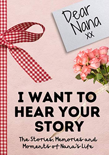 Dear Nana. I Want To Hear Your Story: A Guided Memory Journal to Share The Stories, Memories and Moments That Have Shaped Nana’s Life