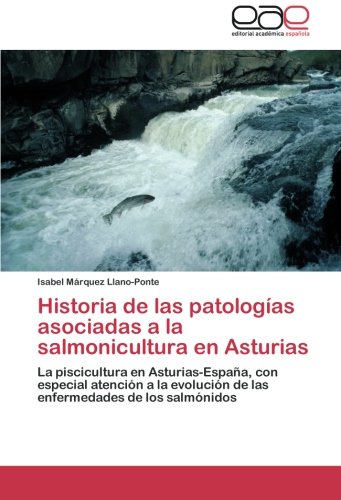 Historia de las patologías asociadas a la salmonicultura en Asturias: La piscicultura en Asturias-España, con especial atención a la evolución de las enfermedades de los salmónidos