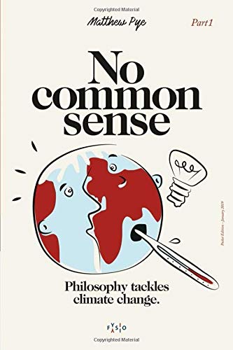 No Common Sense: Philosophy tackles climate change Part 1: philosophy tackles climate change : an examination of the state we are in