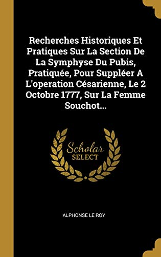 Recherches Historiques Et Pratiques Sur La Section De La Symphyse Du Pubis, Pratiquée, Pour Suppléer A L'operation Césarienne, Le 2 Octobre 1777, Sur La Femme Souchot...