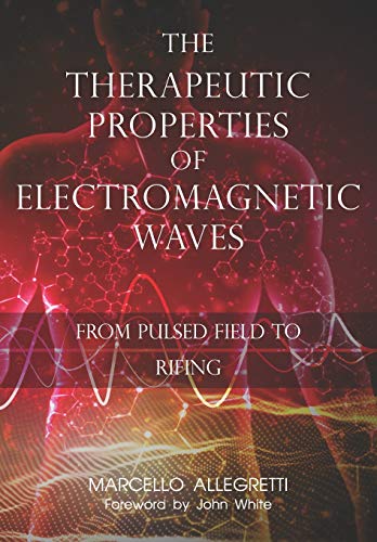 The Therapeutic Properties of Electromagnetic Waves: From Pulsed Fields to Rifing: 2 (Electromagnetic devices and frequencies for care and well-being)