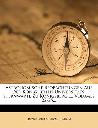 Astronomische Beobachtungen Auf Der Königlichen Universitäts-sternwarte Zu Königsberg ..., Volumes 22-25...