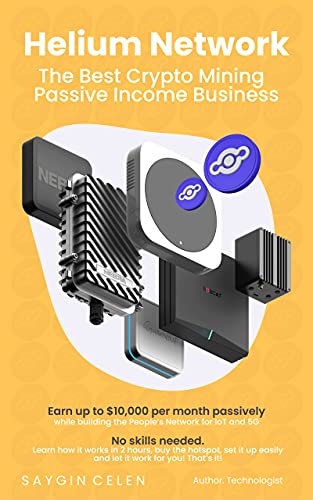 Helium Network: The Best Crypto Mining Choice : Earn up to $10,000 per month passively anywhere in the world while building the People's Network of IoT and 5G (English Edition)