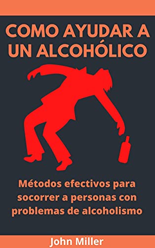 Como Ayudar A Un Alcohólico: Métodos efectivos para socorrer a personas con problemas de alcoholismo