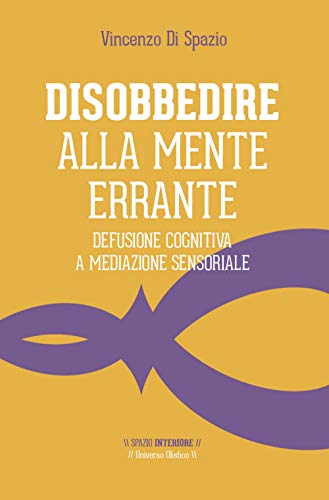 Disobbedire alla mente errante. Defusione cognitiva a mediazione sensoriale: 1 (Universo olistico)