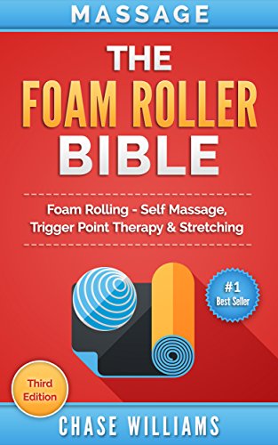 Foam Rolling: The Foam Roller Bible: Foam Rolling - Self Massage, Trigger Point Therapy & Stretching (Trigger Point, Tennis Ball, Myofascial, Deep Tissue, ... Calisthenics Book 1) (English Edition)