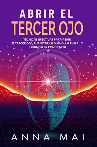 Abrir El Tercer Ojo: Técnicas efectivas para abrir el tercer ojo, purificar la glándula pineal y expandir la conciencia