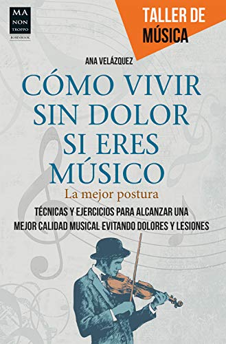 Cómo vivir sin dolor si eres músico: La mejor postura. Técnicas y ejercicios para alcanzar una mejor calidad musical evitando dolores y lesiones (Taller de Musica)