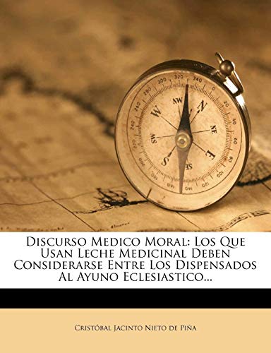 Discurso Medico Moral: Los Que Usan Leche Medicinal Deben Considerarse Entre Los Dispensados Al Ayuno Eclesiastico...