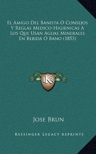 El Amigo Del Banista O Consejos Y Reglas Medico-Higienicas A Los Que Usan Aguas Minerales En Bebida O Bano (1853)