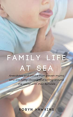 Family Life at Sea: Anecdotes and advice from eleven mums who are living aboard and sailing around the world with their families (English Edition)