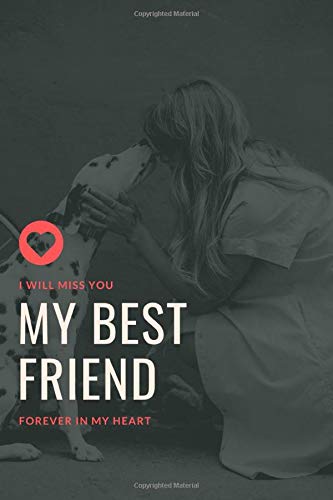 I Will Miss You My Best Friend Forever in My Heart: Saying Goodbye to Your Beloved Dog is Very Difficult. Use this Journal for Dealing with the Loss of a Pet or Give as a Sympathy Gift.