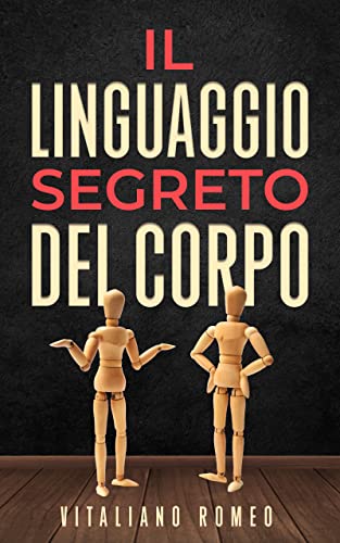 Il Linguaggio Segreto del Corpo: Impara a decodificare la comunicazione non verbale e ad analizzare le persone nella vita, nell'amore e nel lavoro (Italian Edition)