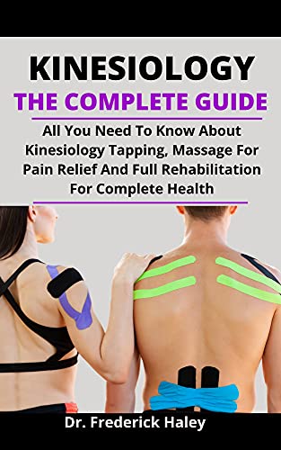 Kinesiology: The Complete Guide: All You Need To Know About The Kinesiology Taping, Massage For Pain Relief And Full Rehabilitation For Complete Health (English Edition)