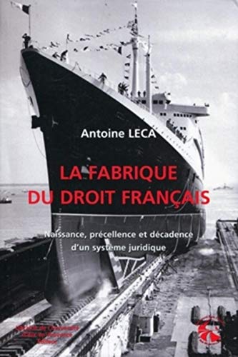 La fabrique du droit français - naissance, precellence et decadence d'un systeme juridique.