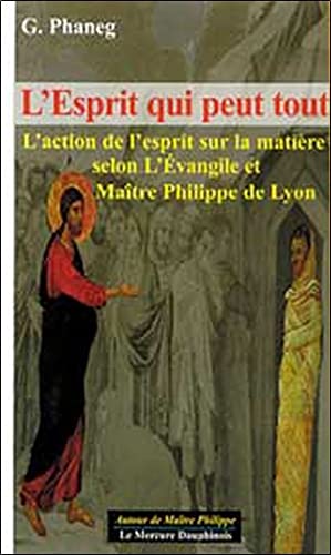 L'esprit qui peut tout: L'action de l'esprit sur la matière selon l'Evangile et Maître Philippe de Lyon (Autour de Maître Philippe)