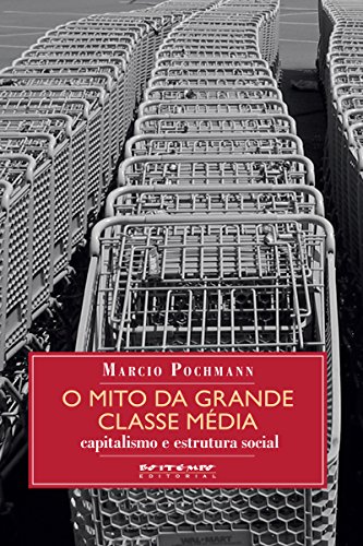 O mito da grande classe média: Capitalismo e estrutura social (Coleção Mundo do Trabalho) (Portuguese Edition)