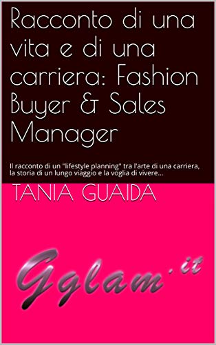 Racconto di una vita e di una carriera: Fashion Buyer & Sales Manager: Il racconto di un "lifestyle planning" tra l'arte di una carriera, la storia di ... e la voglia di vivere... (Italian Edition)