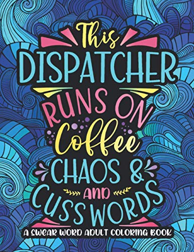 Runs On Coffee, Chaos And Cuss Words: Dispatcher Swearing Coloring Book For Adults, Funny Police, Fire, Ambulance Dispatcher Gift Idea For Women, Men