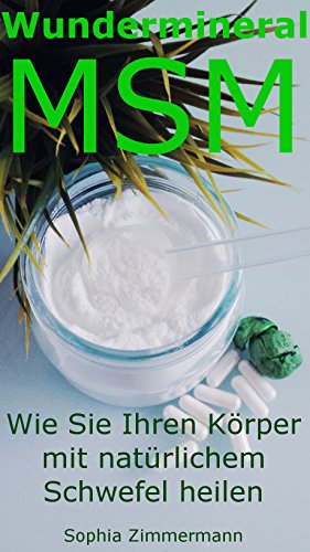 Wundermineral MSM - Wie Sie Ihren Körper mit natürlichem Schwefel heilen (Organischer Schwefel - Arthrose, Anti-Aging, Entgiftung,Allergien,Magen-Darm, ... Tiere,Gehirn,Tinnitus) (German Edition)