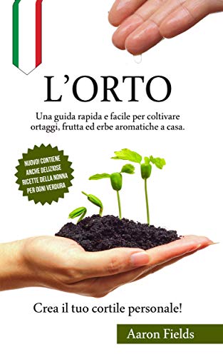 L'orto: Una guida rapida e facile per coltivare ortaggi, frutta ed erbe aromatiche a casa. Crea il tuo cortile personale! (Italian Edition)
