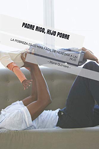 PADRE RICO, HIJO POBRE: La pobreza es lo más fácil de heredar a un hijo, Una bonita lectura que te puede ayudar a reflexionar si estamos haciendo lo correcto o no con nuestros hijos.