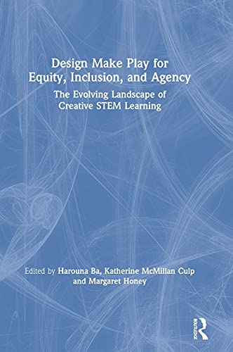 Design Make Play for Equity, Inclusion, and Agency: The Evolving Landscape of Creative STEM Learning