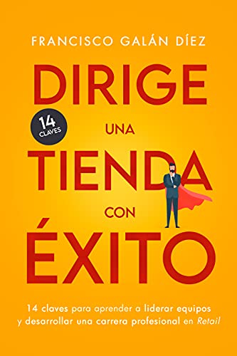 Dirige una tienda con éxito: 14 claves para aprender a liderar equipos y desarrollar una carrera profesional en retail