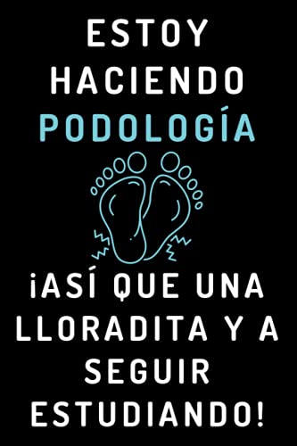 Estoy Haciendo Podología ¡Así Que Una Lloradita Y A Seguir Estudiando!: Cuaderno De Notas Para Estudiantes De Podología