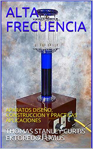 ALTA FRECUENCIA : APARATOS DISEÑO, CONSTRUCCION Y PRACTICAS APLICACIONES