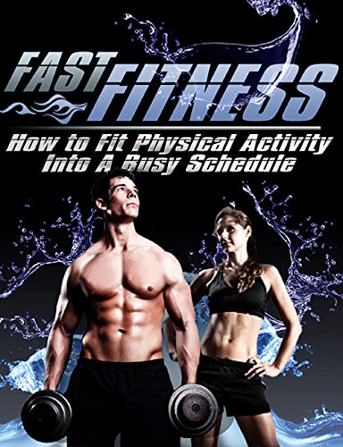 Fast Fitness: Get In Shape, Stay Active, And Start Living A Healthy Life While Balancing Your Work, Home And Family Needs . . . (English Edition)