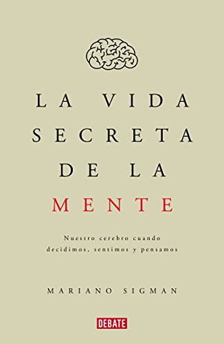 La vida secreta de la mente: Nuestro cerebro cuando decidimos, sentimos y pensamos