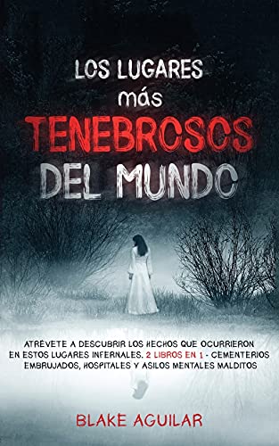 Los Lugares más Tenebrosos del Mundo: Atrévete a Descubrir los Hechos que Ocurrieron en Estos Lugares Infernales. 2 Libros en 1 - Cementerios Embrujados, Hospitales y Asilos Mentales Malditos