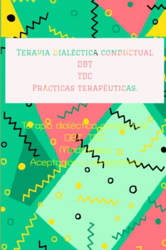 Prácticas terapéuticas. Ejercicios semanales y diarios: Terapia dialéctica conductual. DBT. TDC. Mindfulness. Aceptación y compromiso.
