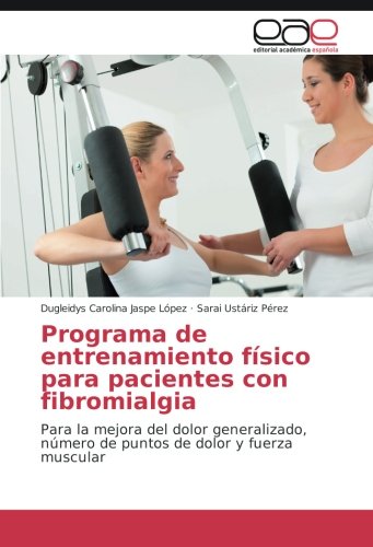 Programa de entrenamiento físico para pacientes con fibromialgia: Para la mejora del dolor generalizado, número de puntos de dolor y fuerza muscular