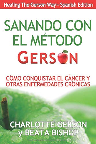 Sanando Con El Método Gerson - Como Conquistar El Cancer Y Otras Enfermedades Cronicas (Healing The Gerson Way - Spanish Edition)
