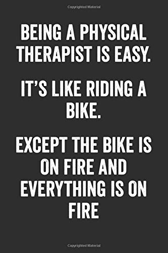 Being A Physical Therapist Is Easy It's Like Riding A Bike Except The Bike Is On Fire And Everything Is On Fire: Blank Lined Journal - Notebook For Physical Therapists