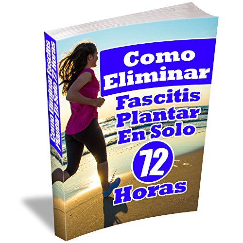 Como Eliminar Fascitis Plantar En Solo 72 Horas: Una guía completa para el tratamiento de su Fascitis Plantar de forma natural y rápida