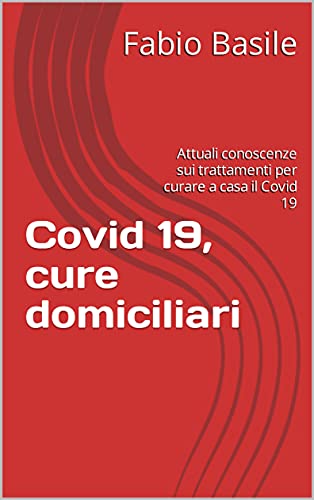 Covid 19, cure domiciliari: Attuali conoscenze sui trattamenti per curare a casa il Covid 19 (Italian Edition)