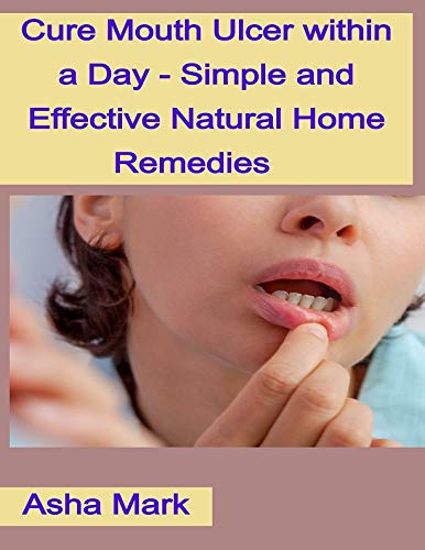 Cure Mouth Ulcer within a Day - Simple and Effective Natural Home Remedies (English Edition)