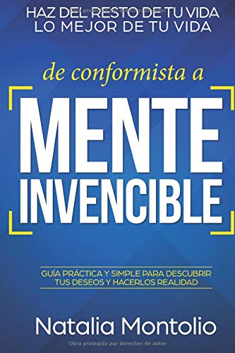 De conformista a Mente Invencible: Haz del resto de tu vida lo mejor de tu vida. Guía practica y simple para descubrir tus deseos y hacerlos realidad