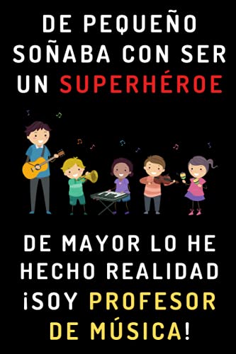 De Pequeño Soñaba Con Ser Un Superhéroe. De Mayor Lo He Hecho Realidad ¡Soy Profesor De Música!: Cuaderno De Notas Para Profesores De Música - 120 Páginas