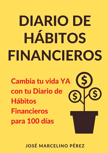 DIARIO DE HÁBITOS FINANCIEROS: CAMBIA TU VIDA YA. DIARIO DE HÁBITOS FINANCIEROS PARA 100 DÍAS