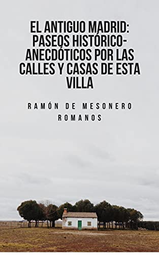 El antiguo Madrid: paseos histórico-anecdóticos por las calles y casas de esta villa: (Anotado)