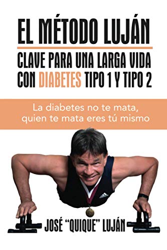 El Método Luján Clave Para Una Larga Vida Con Diabetes Tipo 1 y Tipo 2: La diabetes no te mata, quien te mata eres tú mismo