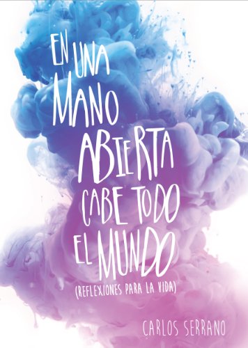 EN UNA MANO ABIERTA CABE TODO EL MUNDO: Reflexiones para la vida