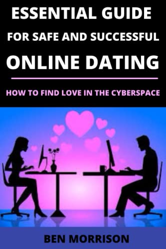 ESSENTIAL GUIDE FOR SAFE AND SUCCESSFUL ONLINE DATING: HOW TO FIND LOVE IN THE CYBERSPACE