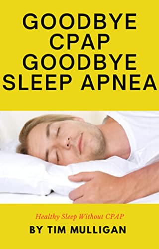 Goodbye CPAP Goodbye Sleep Apnea: A Guide to Healthy Sleep without a CPAP Machine (English Edition)