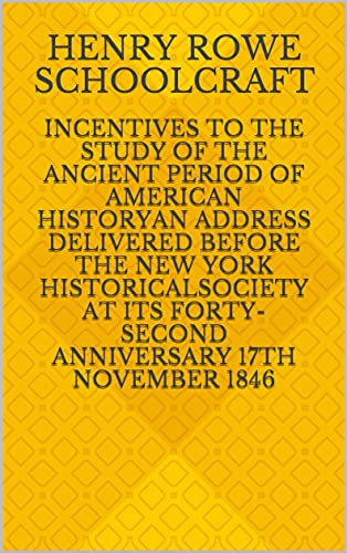 Incentives to the Study of the Ancient Period of American HistoryAn address delivered before the New York HistoricalSociety at its forty-second anniversary 17th November 1846 (English Edition)