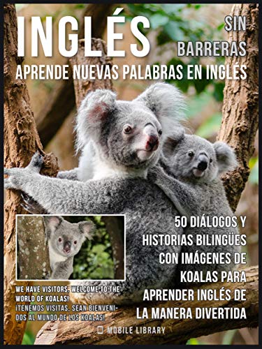 Inglés sin barreras - Aprende nuevas palabras en Inglés: 50 Diálogos y Historias Bilingües con imágenes de Koalas para aprender Inglés de la manera divertida (Foreign Language Learning Guides)